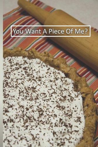 You Want A Piece Of Me?: 6 x 9 inch 120 Pages Lined Journal, Diary and Notebook for People Who Love To Eat, Bake and Enjoy Sweet Treats