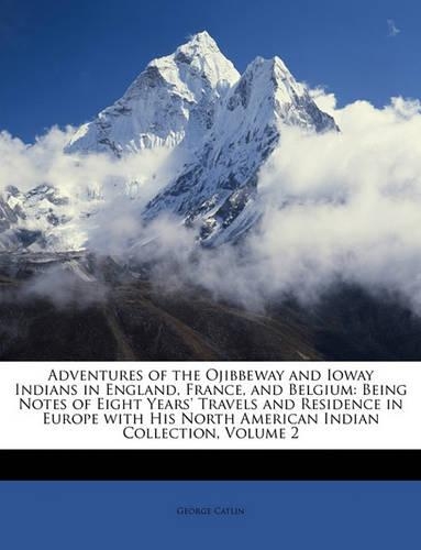 Adventures of the Ojibbeway and Ioway Indians in England, France, and Belgium