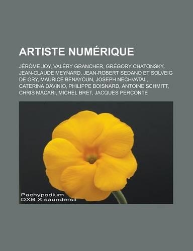Artiste Numerique: Jerome Joy, Valery Grancher, Gregory Chatonsky, Jean-Claude Meynard, Jean-Robert Sedano Et Solveig de Ory, Maurice Ben(French)