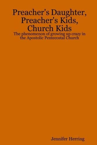 Preacher's Daughter, Preacher's Kids, Church Kids: The Phenomenon of Growing Up Crazy in the Apostolic Pentecostal Church