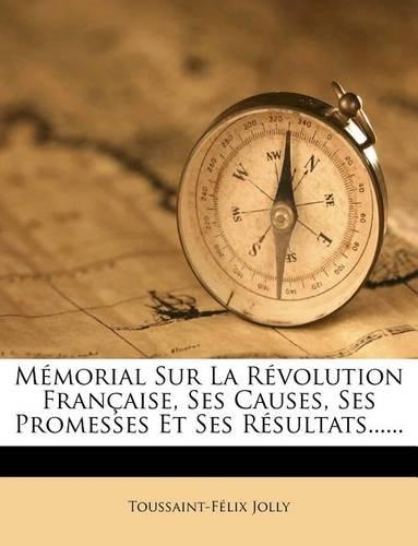 Memorial Sur La Revolution Francaise, Ses Causes, Ses Promesses Et Ses Resultats......