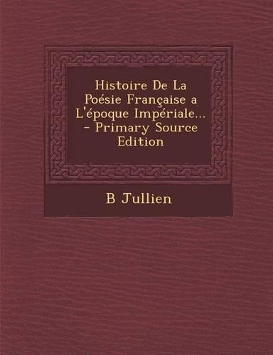 Histoire de La Poesie Francaise A L'Epoque Imperiale... - Primary Source Edition