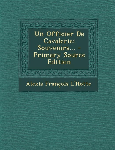 Un Officier de Cavalerie: Souvenirs... - Primary Source Edition