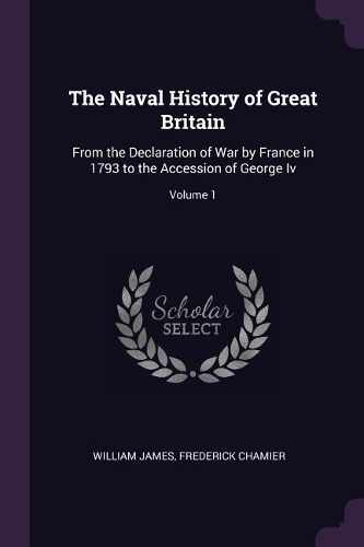 The Naval History of Great Britain: From the Declaration of War by France in 1793 to the Accession of George Iv; Volume 1