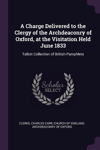 A Charge Delivered to the Clergy of the Archdeaconry of Oxford, at the Visitation Held June 1833