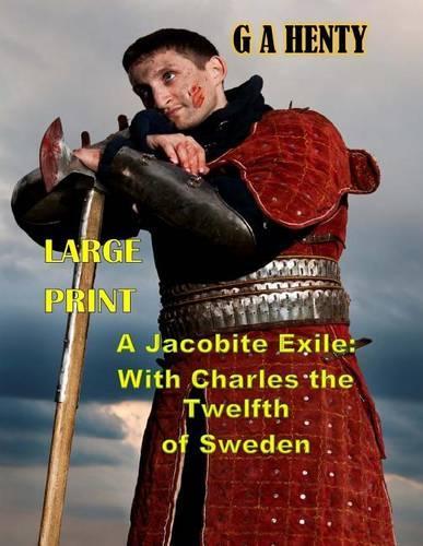 A Jacobite Exile: With Charles the Twelfth of Sweden Large Print: (G a Henty Masterpiece Collection)(English)