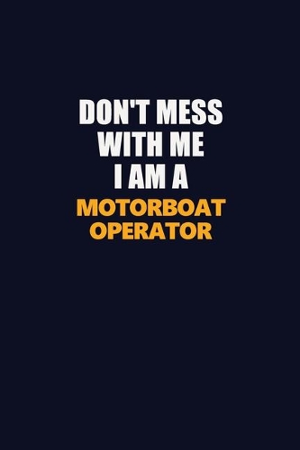 Don't Mess With Me I Am A Motorboat Operator