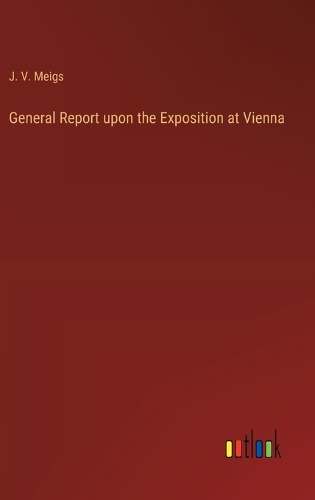 General Report upon the Exposition at Vienna