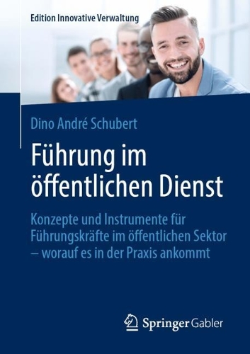 Führung im öffentlichen Dienst: Konzepte und Instrumente für Führungskräfte im öffentlichen Sektor – worauf es in der Praxis ankommt(Edition Innovative Verwaltung)