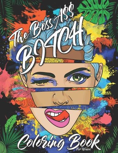 The Boss Ass Bitch Coloring Book for Women: Adult Coloring Book For Women with Stress Relieving, Motivating, and Relaxation Designs