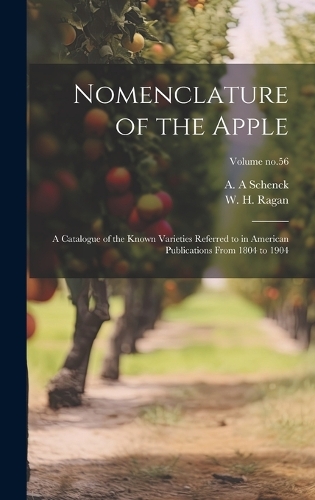 Nomenclature of the Apple: A Catalogue of the Known Varieties Referred to in American Publications From 1804 to 1904; Volume no.56