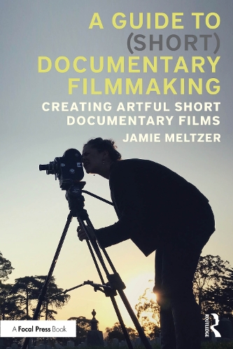 A Guide to (Short) Documentary Filmmaking: Creating Artful Short Documentary Films