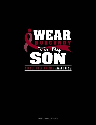 I Wear Burgundy For My Son - Sickle Cell Anemia Awareness: Maintenance Log Book(645 Maintenance Log Book)
