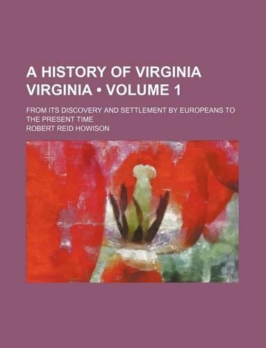 A History of Virginia Virginia (Volume 1); From Its Discovery and Settlement by Europeans to the Present Time
