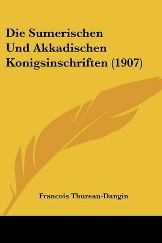 Die Sumerischen Und Akkadischen Konigsinschriften (1907)