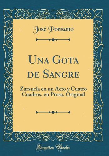 Una Gota de Sangre: Zarzuela En Un Acto Y Cuatro Cuadros, En Prosa, Original (Classic Reprint)