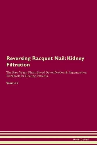 Reversing Racquet Nail: Kidney Filtration The Raw Vegan Plant-Based Detoxification & Regeneration Workbook for Healing Patients.Volume 5