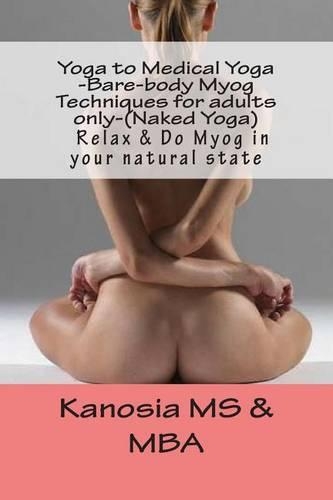 Yoga to Medical Yoga -Bare-Body Myog Techniques for Adults Only-(Naked Yoga)