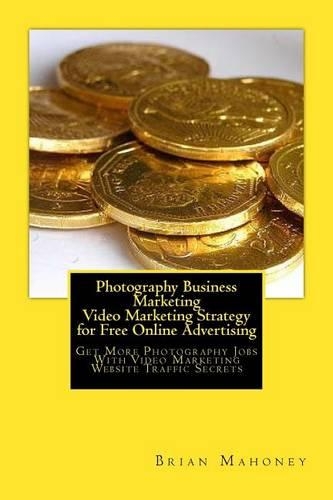 Photography Business Marketing Video Marketing Strategy for Free Online Advertising: Get More Photography Jobs With Video Marketing Website Traffic Secrets(English)
