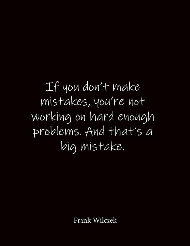 If you don't make mistakes, you're not working on hard enough problems. And that's a big mistake. Frank Wilczek