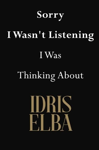 Sorry I Wasn't Listening I Was Thinking About Idris Elba