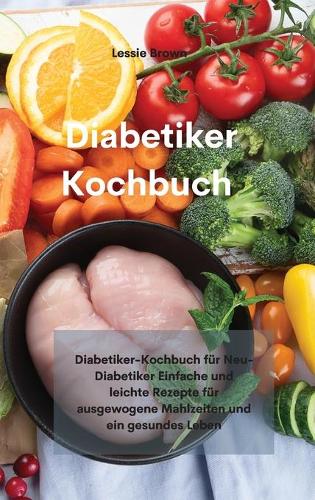 Diabetiker-Kochbuch: Diabetiker-Kochbuch für Neu-Diabetiker Einfache und leichte Rezepte für ausgewogene Mahlzeiten und ein gesundes Leben(Diabetic cookbook)
