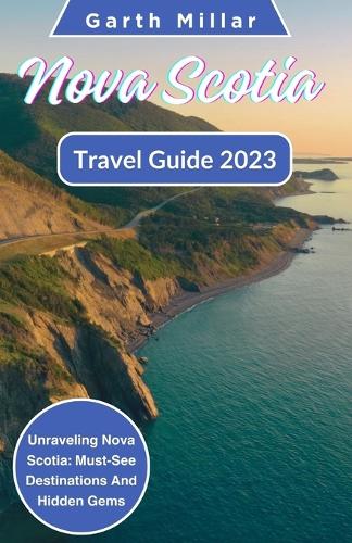 Nova Scotia Travel Guide 2023: Unraveling Nova Scotia: Must-See Destinations And Hidden Gems(Canadian Chronicles: Exploring the Maple Nation's Cities)