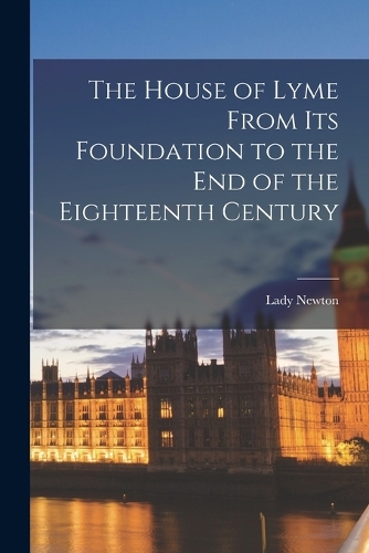 The House of Lyme From its Foundation to the end of the Eighteenth Century
