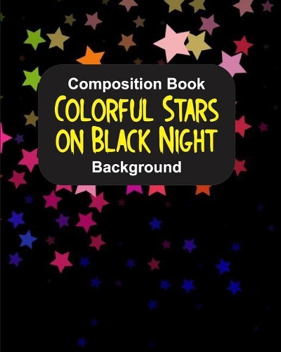 Composition Book Colorful Stars on Black Night Background: Matte Diary Composition Journal Notebook - For Teens Boys Girls Students Teachers Adults Kids - College Ruled Lined Pages - 8x10 110 White Pages