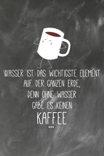Wasser ist das wichtigste Element auf der ganzen Erde Denn Ohne Wasser gäbe es keinen Kaffee: Lehrer-Kalender im DinA 5 Format für Lehrerinnen und Lehrer Organizer Schuljahresplaner für Pädagogen