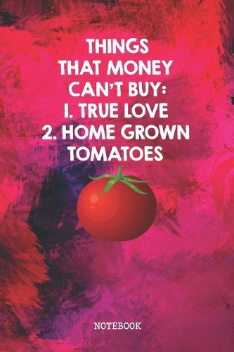 Things That Money Can't Buy: 1. True Love 2. Home Grown Tomatoes: Funny Tomato Planner / Organizer / Lined Notebook (6 x 9)