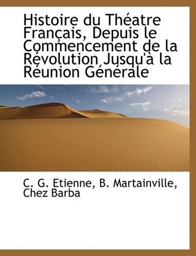 Histoire Du Théatre Français, Depuis Le Commencement de la Révolution Jusqu'à La Réunion Générale