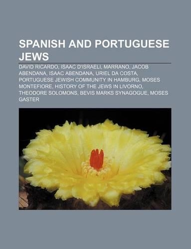 Spanish and Portuguese Jews: David Ricardo, Isaac D'Israeli, Marrano, Jacob Abendana, Isaac Abendana, Uriel Da Costa(English)