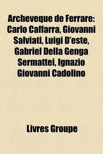 Archevque de Ferrare: Carlo Caffarra, Giovanni Salviati, Luigi D'Este, Gabriel Della Genga Sermattei, Ignazio Giovanni Cadolino(French)