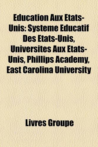 Education Aux Etats-Unis: Systeme Educatif Des Etats-Unis, Universites Aux Etats-Unis, Phillips Academy, East Carolina University(French)