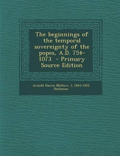 The Beginnings of the Temporal Sovereignty of the Popes, A.D. 754-1073
