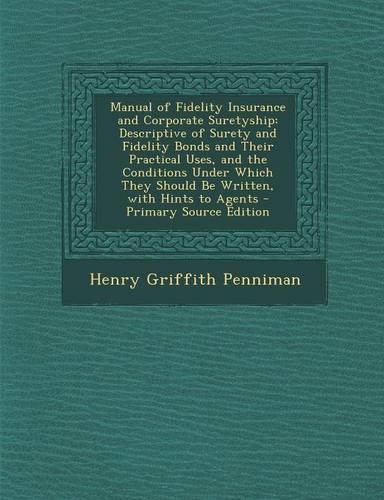 Manual of Fidelity Insurance and Corporate Suretyship: Descriptive of Surety and Fidelity Bonds and Their Practical Uses, and the Conditions Under Whi(English)