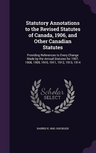 Statutory Annotations to the Revised Statutes of Canada, 1906, and Other Canadian Statutes
