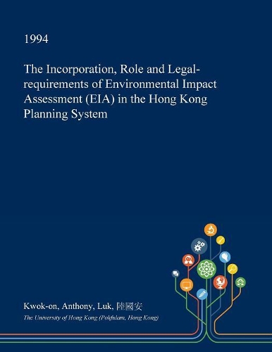 The Incorporation, Role and Legal-Requirements of Environmental Impact Assessment (Eia) in the Hong Kong Planning System: (English)