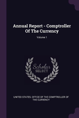 Annual Report - Comptroller of the Currency; Volume 1