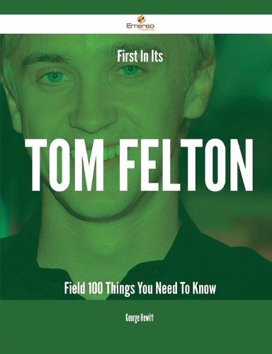First In Its Tom Felton Field - 100 Things You Need To Know: 100 Things You Need to Know(Things You Need to Know)