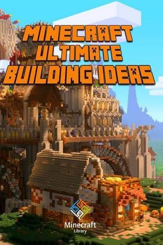 Ultimate Building Ideas Book for Minecraft: Amazing Building Ideas and Guides for All Minecrafters