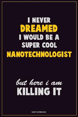 I Never Dreamed I would Be A Super Cool Nanotechnologist But Here I Am Killing It