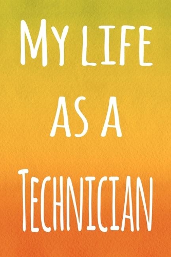 My Life as a Technician: The perfect gift for the professional in your life - 119 page lined journal