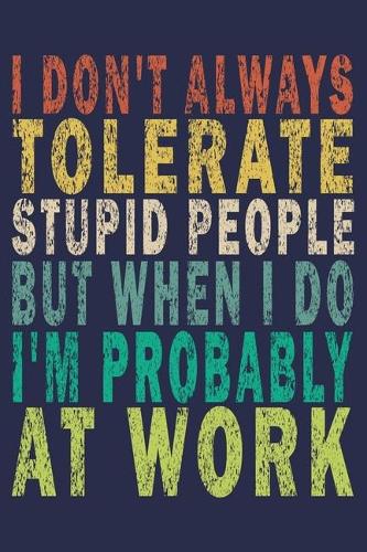 I don't always tolerate stupid people But when I do I'm probably at Work: Funny Vintage Coworker Gifts Journal