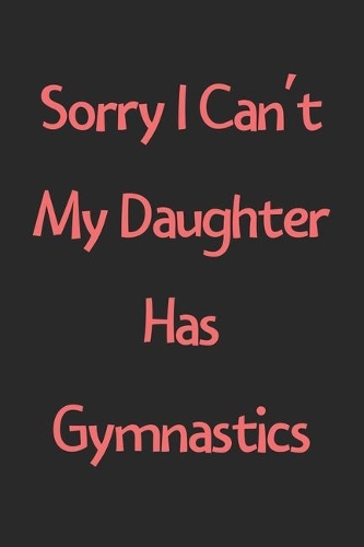 Sorry I Can't My Daughter Has Gymnastics