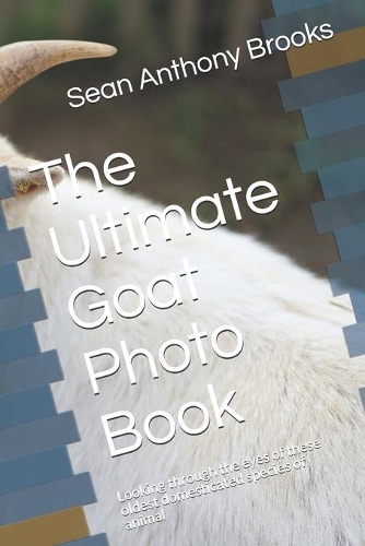 The Ultimate Goat Photo Book: Looking through the eyes of these oldest domesticated species of animal