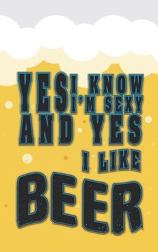 Yes, I Know, I Am Sexy and Yes, I Like Beer