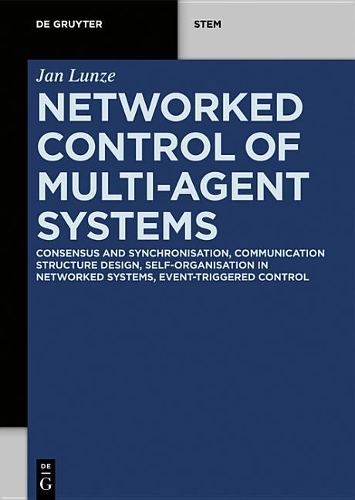 Networked Control of Multi-Agent Systems: Consensus and Synchronisation, Communication Structure Design, Self-Organisation in Networked Systems, Event-Triggered Control(de Gruyter Stem)