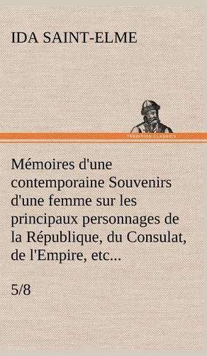 Mémoires d'une contemporaine (5/8) Souvenirs d'une femme sur les principaux personnages de la République, du Consulat, de l'Empire, etc...: (French)
